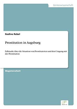 Prostitution in Augsburg: Fallstudie über die Situation von Prostituierten und den Umgang mit der Prostitution