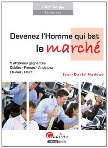 Devenez l'homme qui bat le marché : 5 attitudes gagnantes : oubliez, pensez, anticipez, étudiez, osez