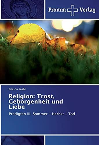 Religion: Trost, Geborgenheit und Liebe: Predigten III. Sommer - Herbst - Tod