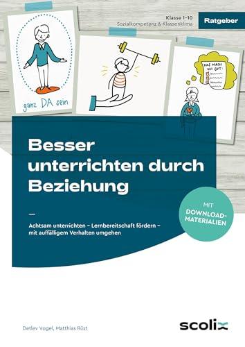 Besser unterrichten durch Beziehung: Achtsam unterrichten - Lernbereitschaft fördern - mit auffälligem Verhalten umgehen (1. bis 10. Klasse)