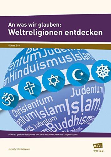 An was wir glauben: Weltreligionen entdecken: Die fünf großen Religionen und ihre Rolle im Leben von Jugendlichen (5. bis 8. Klasse)