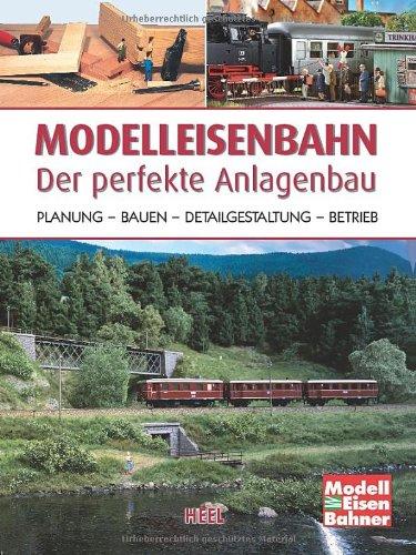 Modelleisenbahn - Der perfekte Anlagenbau: Planung - Bauen - Detailgestaltung - Betrieb