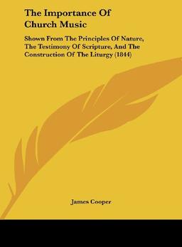 The Importance Of Church Music: Shown From The Principles Of Nature, The Testimony Of Scripture, And The Construction Of The Liturgy (1844)