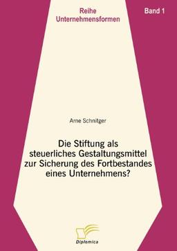 Die Stiftung als steuerliches Gestaltungsmittel zur Sicherung des Fortbestandes eines Unternehmens? (Reihe Unternehmensformen)