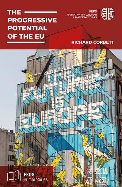 The Progressive Potential of the EU: What the EU is, why it matters, how it works, and how the centre-left can use it and reform it (FEPS Primer Series)