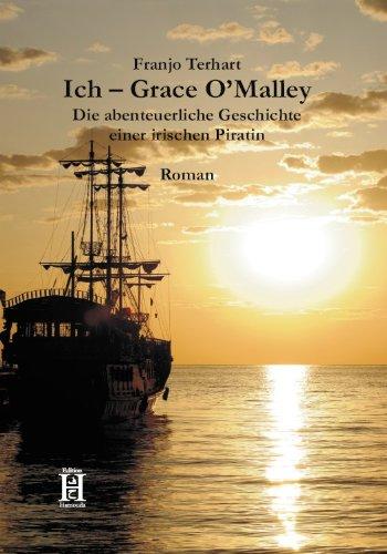 Ich Grace O'Malley: Die abenteuerliche Geschichte einer irischen Piratin