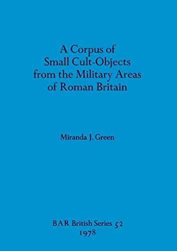 A Corpus of Small Cult-Objects from the Military Areas of Roman Britain (BAR British)