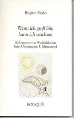 Wenn ich groß bin, kann ich wachsen - Reflexionen von Wirklichkeiten beim Übergang ins 3. Jahrtausend (Fouqué Literaturverlag)