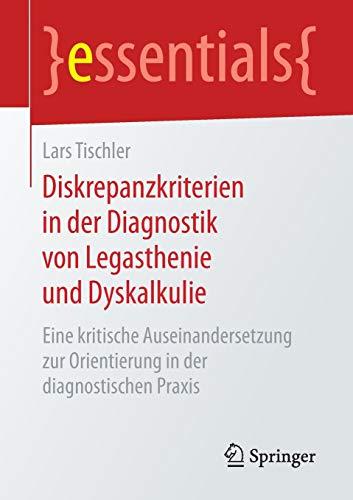 Diskrepanzkriterien in der Diagnostik von Legasthenie und Dyskalkulie: Eine kritische Auseinandersetzung zur Orientierung in der diagnostischen Praxis (essentials)