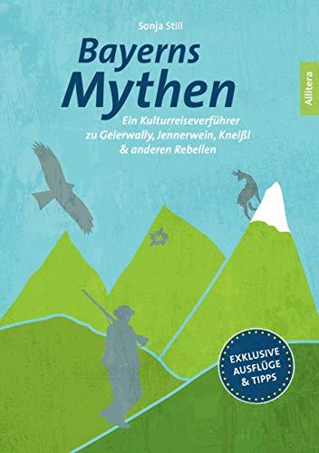 Bayerns Mythen. Ein Kulturreiseverführer zu Geierwally, Jennerwein, Kneißl & anderen Rebellen