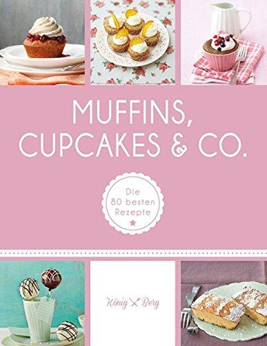 Muffins, Cupcakes & Co.: Die 80 besten Rezepte (König & Berg Kochbücher)