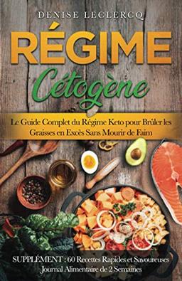 RÉGIME CÉTOGÈNE:Le Guide Complet du Régime Keto pour Brûler les Graisses en Excès Sans Mourir de Faim. SUPPLÉMENT: 60 Recettes Rapides et Savoureuses Journal Alimentaire de 2 Semaines