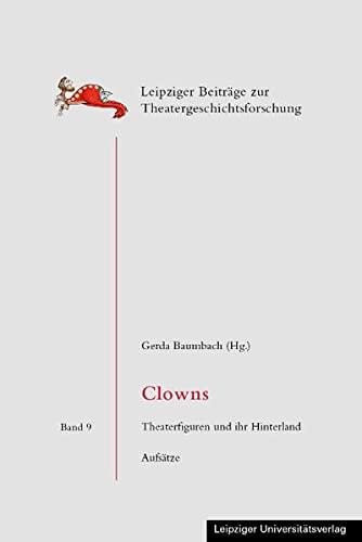 Clowns: Theaterfiguren und ihr Hinterland. Aufsätze (Leipziger Beiträge zur Theatergeschichtsforschung)