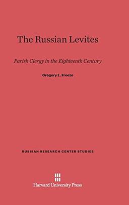 The Russian Levites: Parish Clergy in the Eighteenth Century (Russian Research Center Studies, Band 78)