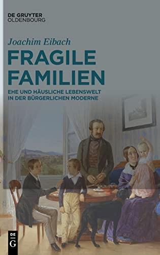 Fragile Familien: Ehe und häusliche Lebenswelt in der bürgerlichen Moderne