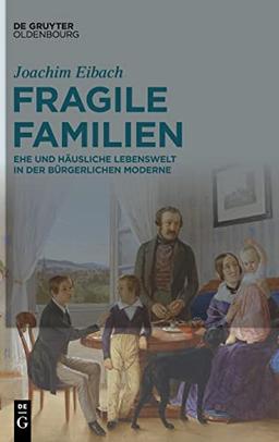 Fragile Familien: Ehe und häusliche Lebenswelt in der bürgerlichen Moderne