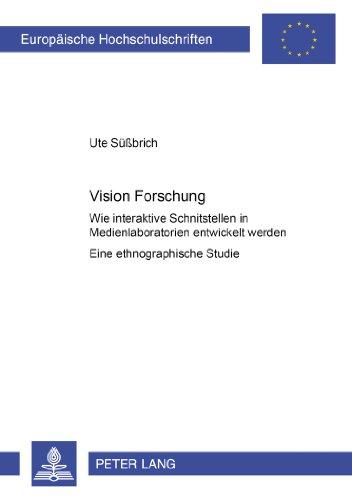 Vision Forschung: Wie interaktive Schnittstellen in Medienlaboratorien entwickelt werden- Eine ethnographische Studie (Europäische Hochschulschriften ... / Publications Universitaires Européennes)