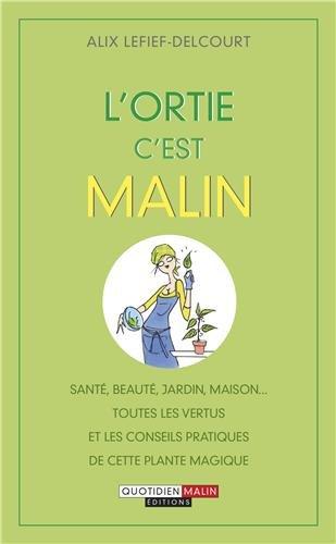 L'ortie, c'est malin : santé, beauté, jardin, maison... : toutes les vertus et les conseils pratiques de cette plante magique