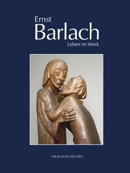 Ernst Barlach - Leben im Werk: Plastiken, Zeichnungen und Graphiken, Dramen, Prosawerke und Briefe