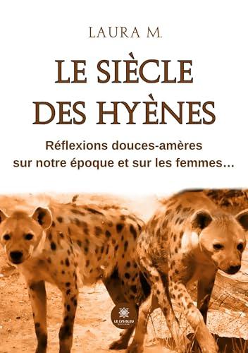 Le siècle des hyènes : Réflexions douces-amères sur notre époque et sur les femmes…