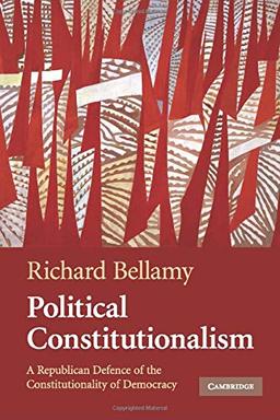 Political Constitutionalism: A Republican Defence of the Constitutionality of Democracy