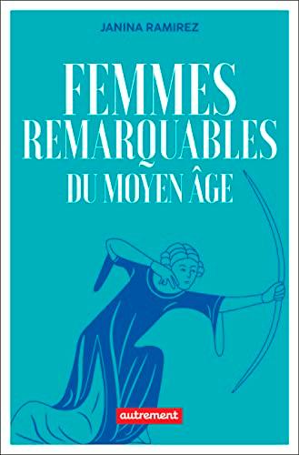 Femmes remarquables du Moyen Age : une nouvelle histoire du Moyen Age à travers les femmes qui en ont été effacées