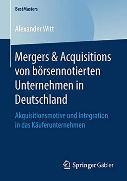 Mergers & Acquisitions von börsennotierten Unternehmen in Deutschland: Akquisitionsmotive und Integration in das Käuferunternehmen (BestMasters)