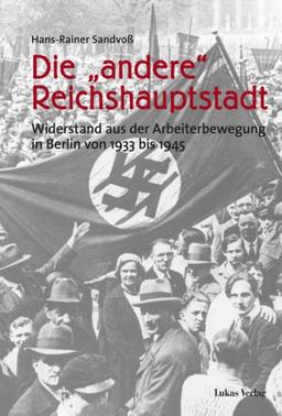 Die "andere" Reichshauptstadt. Widerstand aus der Arbeiterbewegung in Berlin von 1933 - 1945