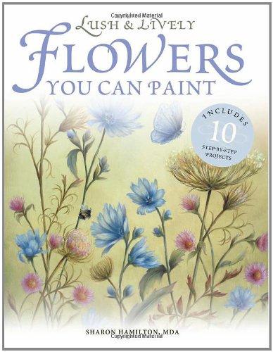 Lush & Lively Flowers You Can Paint: Includes 10 Step by Step Projects