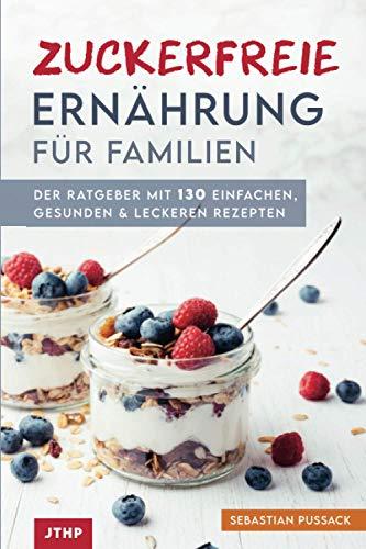 Zuckerfreie Ernährung für Familien: Der Ratgeber mit 130 einfachen, gesunden & leckeren Rezepten