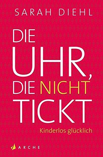 Die Uhr, die nicht tickt: Kinderlos glücklich. Eine Streitschrift