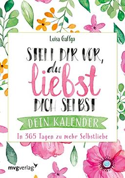 Stell dir vor, du liebst dich selbst – Dein Kalender: In 365 Tagen zu mehr Selbstliebe