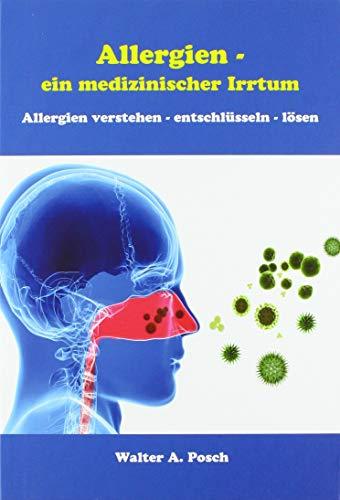 Allergien - ein medizinischer Irrtum: Allergien verstehen, entschlüsseln, lösen