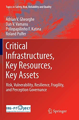 Critical Infrastructures, Key Resources, Key Assets: Risk, Vulnerability, Resilience, Fragility, and Perception Governance (Topics in Safety, Risk, Reliability and Quality, 34, Band 34)