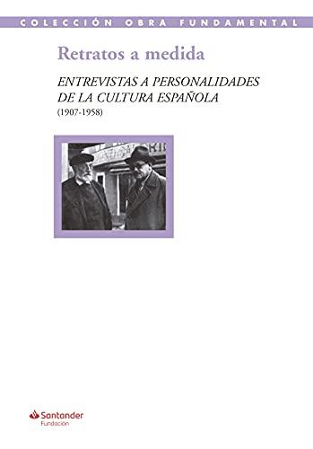 Retratos a medida: Entrevistas a personalidades de la cultura española (1907-1958) (Colección Obra Fundamental, Band 51)