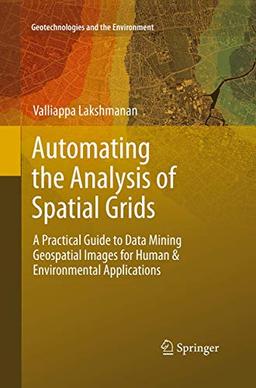 Automating the Analysis of Spatial Grids: A Practical Guide to Data Mining Geospatial Images for Human & Environmental Applications (Geotechnologies and the Environment, Band 6)