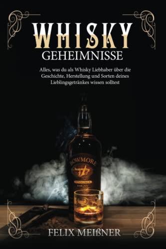 Whisky Geheimnisse – Alles, was du als Whisky Liebhaber über die Geschichte, Herstellung und Sorten deines Lieblingsgetränkes wissen solltest