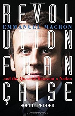 Revolution Française: Emmanuel Macron and the Quest to Reinvent a Nation