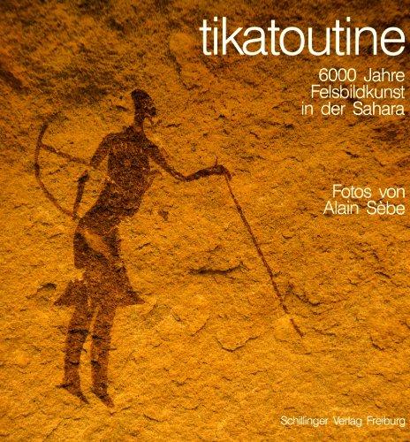 tikatoutine. 6000 Jahre Felsbildkunst in der Sahara.