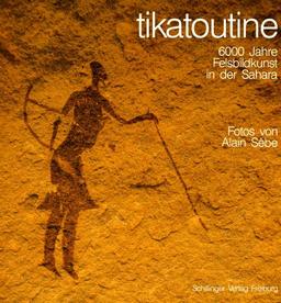 tikatoutine. 6000 Jahre Felsbildkunst in der Sahara.