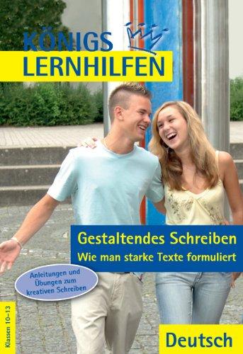 Königs Lernhilfen - Gestaltendes Schreiben - Wie man starke Texte formuliert: Anleitungen und Übungen zum kreativen Schreiben