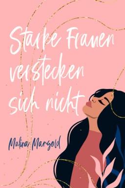 Starke Frauen verstecken sich nicht: wie du niemandem mehr gefallen musst, außer dir selbst. Ein Buch voller Selbstliebe für dich