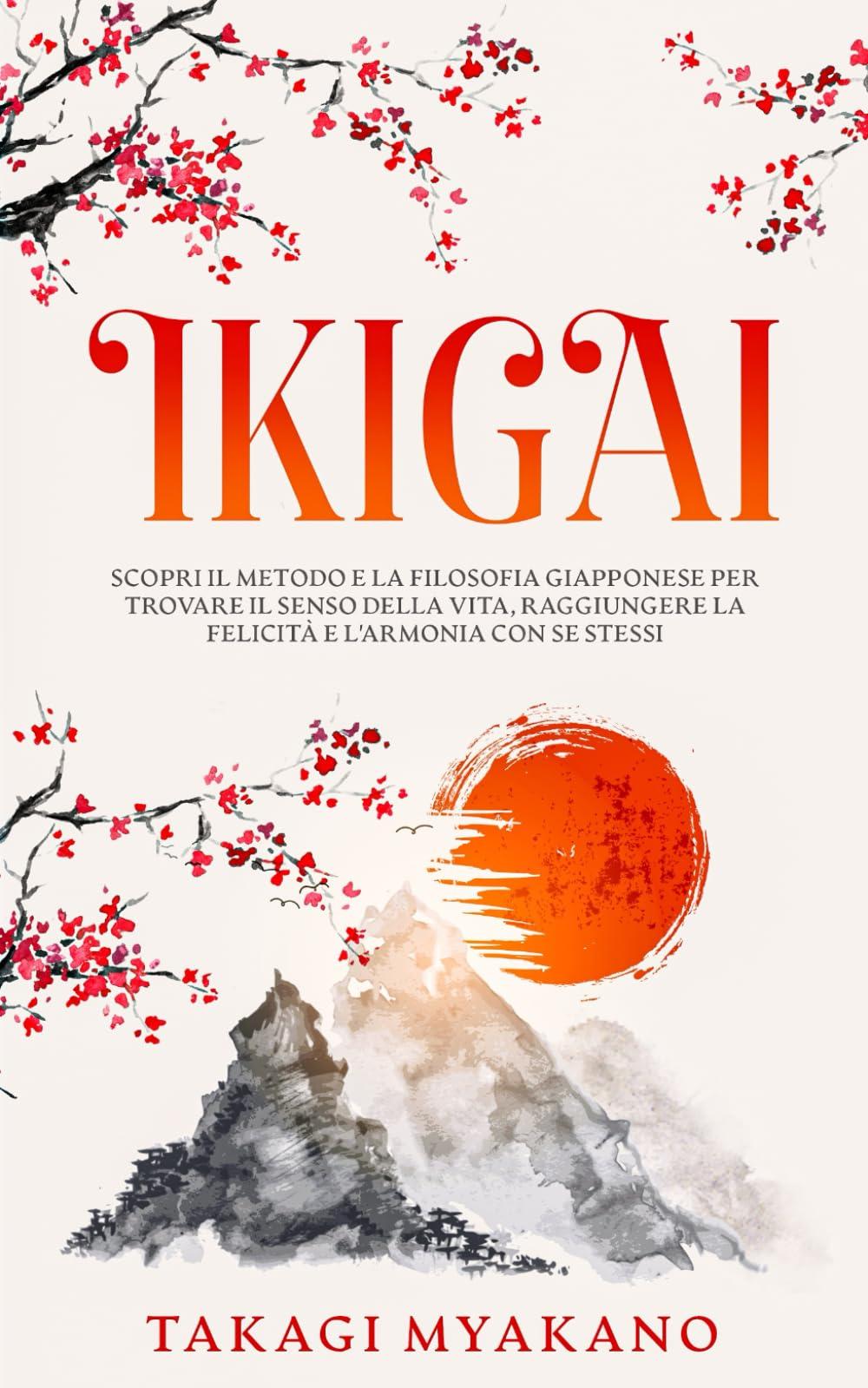 IKIGAI: Scopri il Metodo e la Filosofia Giapponese per Trovare il Senso della Vita, Raggiungere la Felicità e l'Armonia con Se Stessi