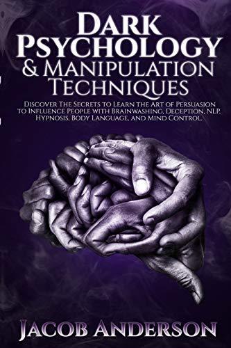 Dark Psychology and Manipulation Techniques: Discover the Secrets of Learning the Art of Persuasion to Influence People with Brainwashing, Deception, NLP, Hypnosis, Body Language, and Mind Control