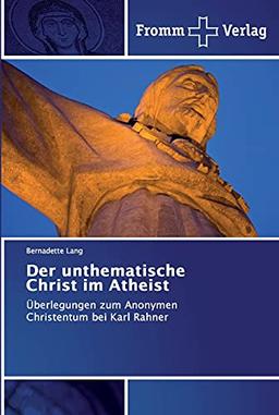 Der unthematische Christ im Atheist: Überlegungen zum Anonymen Christentum bei Karl Rahner