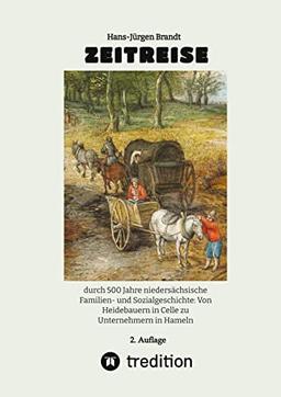 ZEITREISE: durch 500 Jahre niedersächsische Familien- und Sozialgeschichte: Von Heidebauern in Celle zu Unternehmern in Hameln