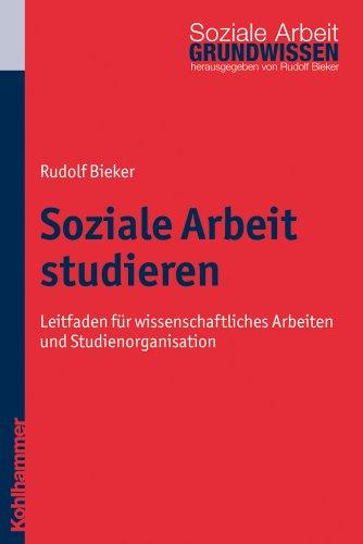 Soziale Arbeit studieren  - Leitfaden für wissenschaftliches Arbeiten und Studienorganisation: Leitfaden fÃ1/4r wissenschaftliches Arbeiten und Studienorganisation (Grundwissen Soziale Arbeit)