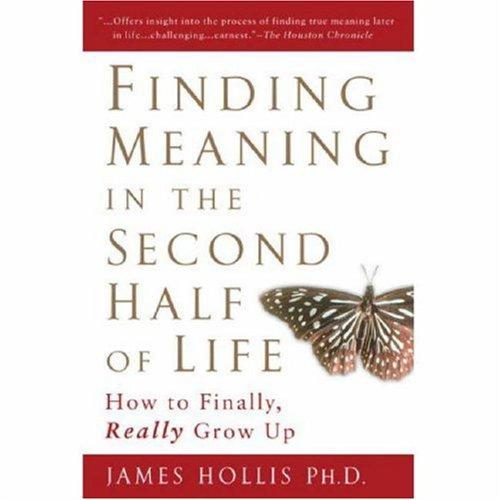 Finding Meaning in the Second Half of Life: How to Finally, Really Grow Up