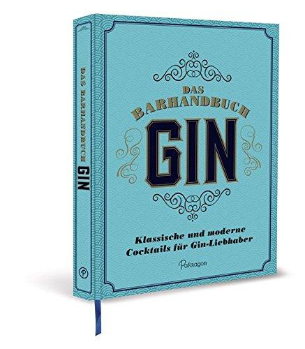 Das Barhandbuch Gin: Klassische und moderne Cocktails für Gin-Liebhaber