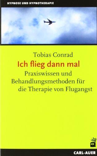 Ich flieg dann mal: Praxiswissen und Behandlungsmethoden für die Therapie von Flugangst